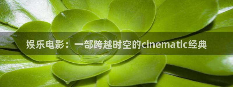 壹号大舞台入口：娱乐电影：一部跨越时空的cinematic经典