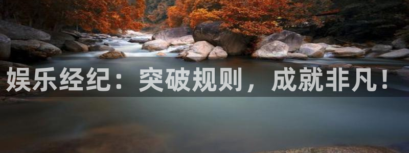 杏悦app：娱乐经纪：突破规则，成就非凡！