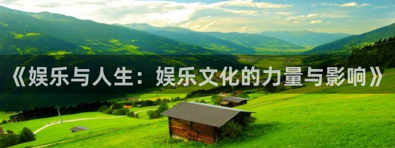 壹号电子娱乐app下载最新版本安装：《娱乐与人生：娱乐文化的力量与影响》