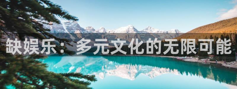 壹号官方app下载安装：缺娱乐：多元文化的无限可能