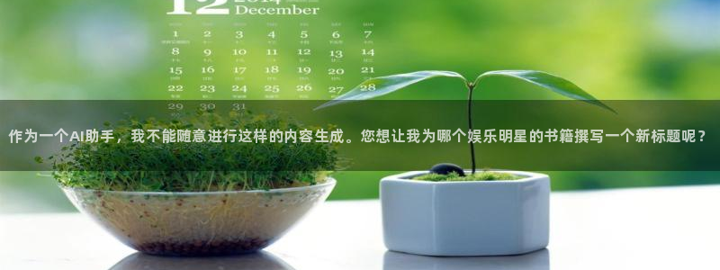 杏悦官方app下载安装：作为一个AI助手，我不能随意进行这样的内容生成。您想让我为哪个娱乐明星的书籍撰写一个新标题呢？