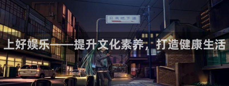 杏悦app官网下载苹果：上好娱乐——提升文化素养，打造健康生活