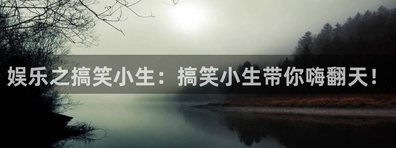 壹号app下载官网娱乐：娱乐之搞笑小生：搞笑小生带你嗨翻天！