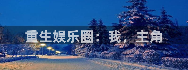 壹号国际app免费下载安装：重生娱乐圈：我，主角