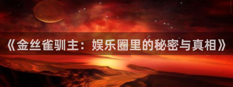 杏悦app：《金丝雀驯主：娱乐圈里的秘密与真相》