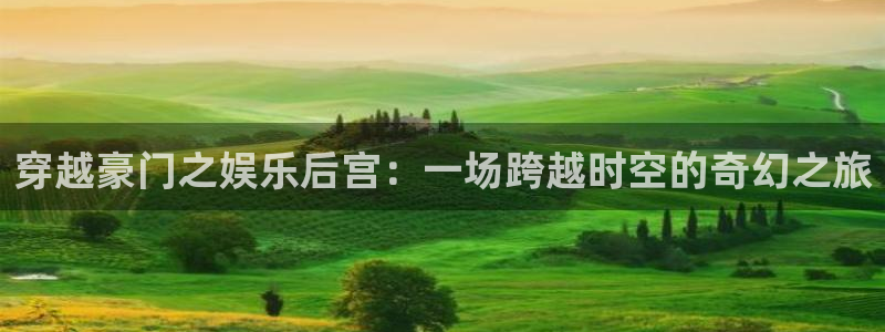 壹号大舞台有梦你就来：穿越豪门之娱乐后宫：一场跨越时空的奇幻之旅