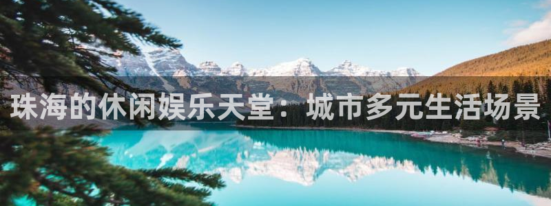 壹号电子娱乐app下载最新版：珠海的休闲娱乐天堂：城市多元生活场景