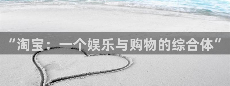 杏悦-ng大舞台,有梦你就来：“淘宝：一个娱乐与购物的综合体”