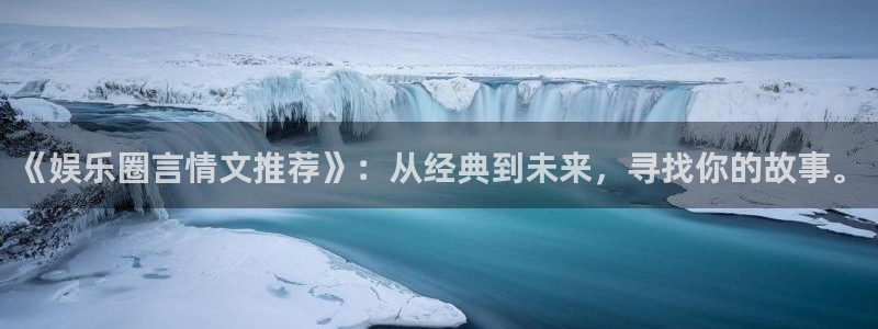壹号平台下载安装：《娱乐圈言情文推荐》：从经典到未来，寻找你的故事。