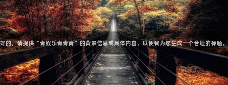 壹号大舞台：好的，请提供“青娱乐青青青”的背景信息或具体内容，以便我为您生成一个合适的标题。