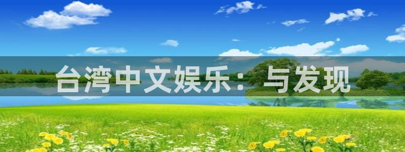 壹号电子娱乐app下载：台湾中文娱乐：与发现