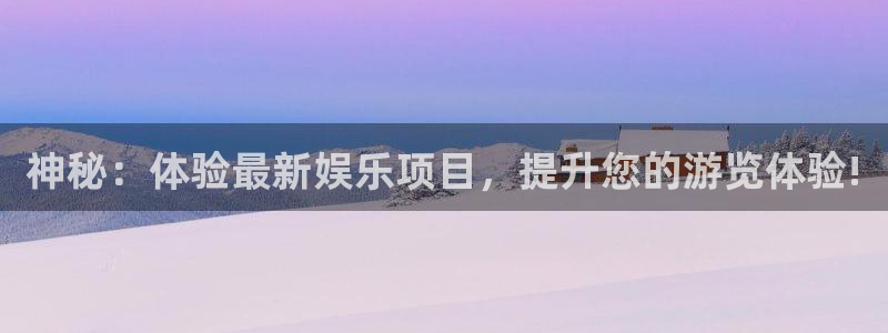 杏悦.com：神秘：体验最新娱乐项目，提升您的游览体验!