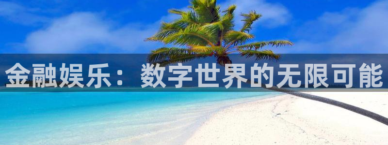 杏悦下载：金融娱乐：数字世界的无限可能