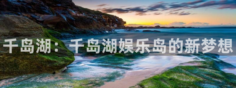 杏悦下载：千岛湖：千岛湖娱乐岛的新梦想