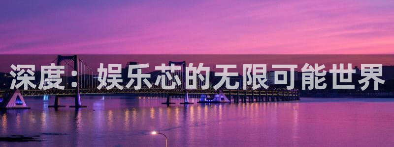 壹号平台下载：深度：娱乐芯的无限可能世界