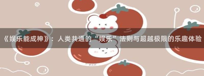 杏悦app官网：《娱乐能成神》：人类共通的“娱乐”法则与超越极限的乐趣体验